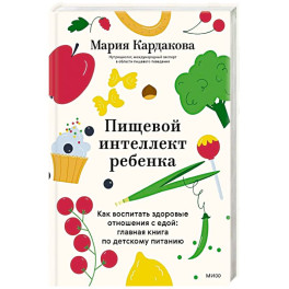 Пищевой интеллект ребенка. Как воспитать здоровые отношения с едой: главная книга по детскому питанию
