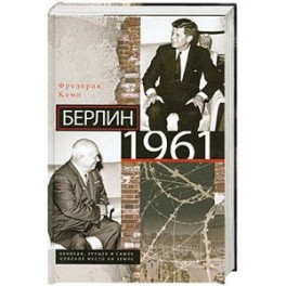 Берлин 1961.Кеннеди, Хрущев и самое опасное место на Земле