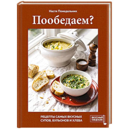 Пообедаем? Рецепты самых вкусных супов, бульонов и хлеба