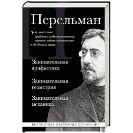 Яков Перельман. Занимательная арифметика. Занимательная геометрия. Занимательная механика.