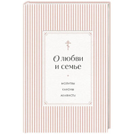 О любви и семье. Молитвы. Каноны. Акафисты