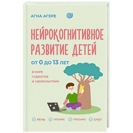 Нейрокогнитивное развитие детей от 0 до 13 лет в мире гаджетов и удовольствия. Речь, чтение, письмо, счет.