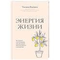 Энергия жизни. Как сохранять и восстанавливать силы для хорошей работоспособности и самочувствия