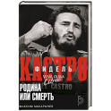 Фидель Кастро. Родина или смерть
