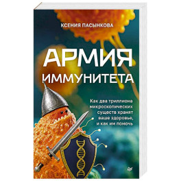 Армия иммунитета. Как два триллиона микроскопических существ хранят ваше здоровье и как им помочь