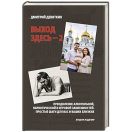 Выход здесь - 2. Преодоление алкогольной, наркотической и игровой зависимостей. Простые шаги для вас и ваших близких