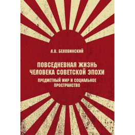 Повседневная жизнь человека советской эпохи. Предметный мир и социальное пространство. 2-е изд