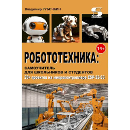 Робототехника, самоучитель для школьников и студентов. 25+ проектов на микроконтроллере ESP-32