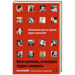 Преступления,в которые трудно поверить.Резонансные дела из архивов судов и спецслужб