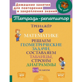 Математика. Решаем геометрические задачи, составляем таблицы, строим диаграммы. 5-6 классы. Тренажёр