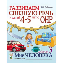 Развиваем связную речь у детей 4-5 лет с ОНР. Альбом 3. Мир человека
