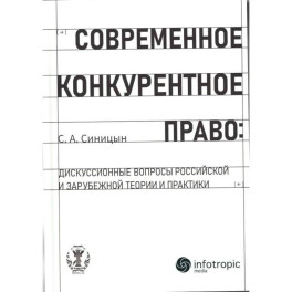 Современное конкурентное право: дискуссионные вопросы российской и зарубежной теории и практики: монография