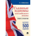 Главные идиомы английского языка: словарь-справочник. Более 500 идиом