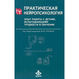 Практическая нейропсихология. Опыт работы с детьми, испытывающими трудности в обучении. 4-е издание