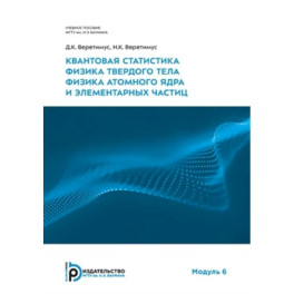 Квантовая статистика. Физика твердого тела. Физика атомного ядра и элементарных частиц. Модуль 6: Учебное пособие