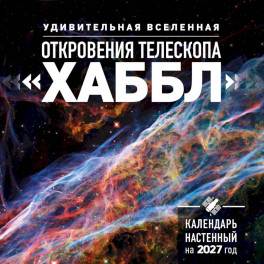 Удивительная Вселенная. Откровения телескопа &laquo;Хаббл&raquo;. Календарь настенный на 2027 год