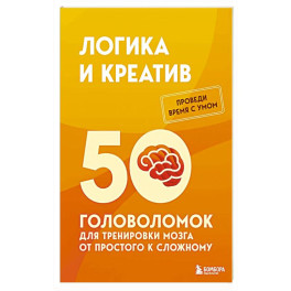 Логика и креатив. 50 головоломок для тренировки мозга от простого к сложному