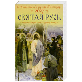 Святая Русь. О небесном покрове России - русских святых. Православный церковный календарь на 2027 год