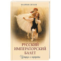 Русский императорский балет. История и портреты