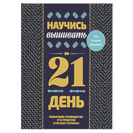 Научись вышивать за 21 день. Пошаговое руководство и 16 проектов в разных техниках