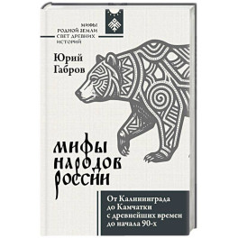Мифы народов России. От Калининграда до Камчатки с древнейших времен до начала 90-х