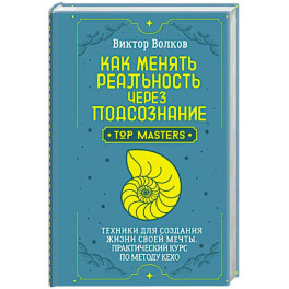 Как менять реальность через подсознание. Техники для создания жизни своей мечты. Практический курс по методу Кехо