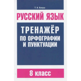 Русский язык. 8 класс. Тренажер по орфографии и пунктуации