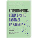 Клиентократия: когда бизнес работает на клиента. Как выстроить систему для антихрупкой прибыли