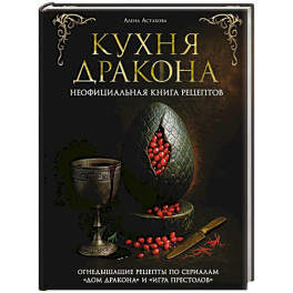 Кухня Дракона. Огнедышащие рецепты по сериалам "Дом Дракона" и "Игра престолов"