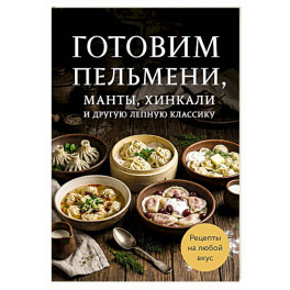 Готовим пельмени, манты, хинкали и другую лепную классику