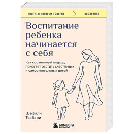 Воспитание ребенка начинается с себя. Как осознанный подход помогает растить счастливых и самостоятельных детей