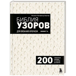 Библия узоров для вязания крючком. 200 эффектных мотивов &ndash; от ажуров до фактур