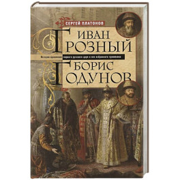 Иван Грозный. Борис Годунов. История правления первого русского царя и его избранного преемника