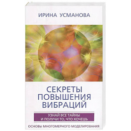 Секреты повышения вибраций. Основы многомерного моделирования. Узнай все тайны и получи то, что хоче
