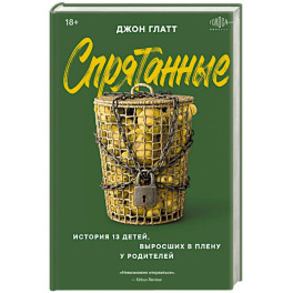 Спрятанные. История 13 детей, выросших в плену у родителей