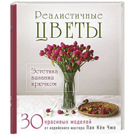 Реалистичные ЦВЕТЫ. Эстетика вязания крючком. 30 красивых моделей от корейского мастера