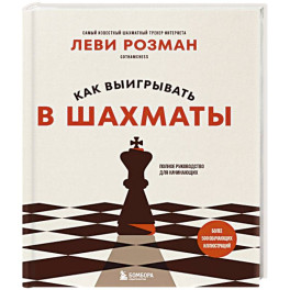 Как выигрывать в шахматы. Полное руководство для начинающих