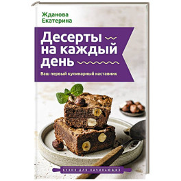 Десерты на каждый день. Ваш первый кулинарный наставник