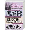 Мир как воля и представление. Искусство побеждать в спорах. Афоризмы житейской мудрости