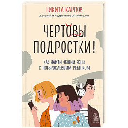 Чертовы подростки! Как найти общий язык с повзрослевшим ребенком