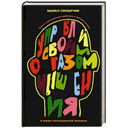 Управляй своим образом мышления и живи полноценной жизнью. Книга о ментальном здоровье