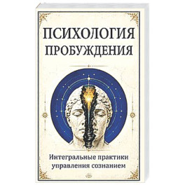 Психология пробуждения. Интегральные практики управления сознанием