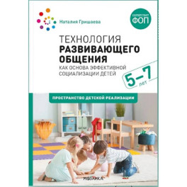 Технология развивающего общения. Как основа эффективной социализации детей 5-7 лет