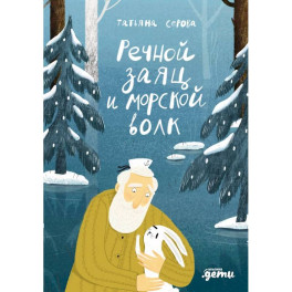 Речной заяц и морской волк: Зимняя сказка о большой воде, дружбе и мечте