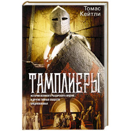 Тамплиеры. История великого рыцарского ордена и других тайных обществ Средневековья