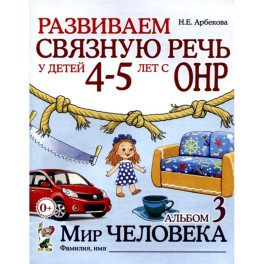 Развиваем связную речь у детей 4-5 лет с ОНР. Альбом 3. Мир человека