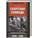Секретная команда. Воспоминания руководителя спецподразделения немецкой разведки. 1939&mdash;1945