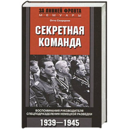 Секретная команда. Воспоминания руководителя спецподразделения немецкой разведки. 1939&mdash;1945