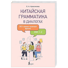 Китайская грамматика в диалогах: 303 самые нужные фразы