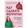 Иду сдавать ферритин. Вся правда об анемии: как устранить неочевидную причину постоянной усталости и плохого самочувствия